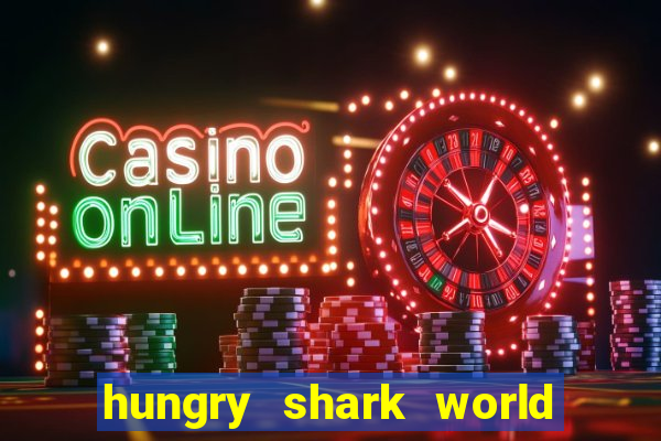 hungry shark world dinheiro infinito ios